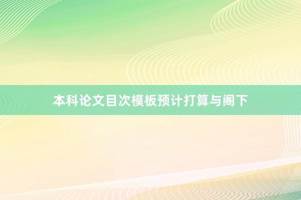 本科论文目次模板预计打算与阁下